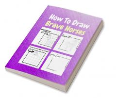 How To Draw Brave Horses : A Step by Step Coloring and Activity Book for Kids to Learn to Draw Brave Horses