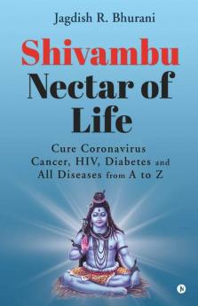 Shivambu Nectar Of Life: Cure Coronavirus Cancer Hiv Diabetes And All Diseases From A To Z