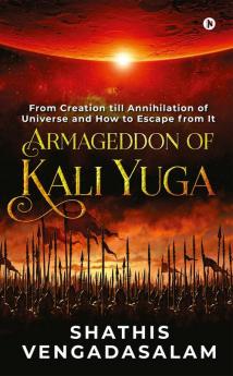 Armageddon of Kali Yuga : From Creation Till Annihilation of Universe and How to Escape From It