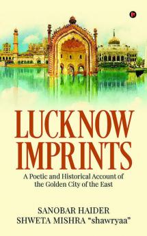 Lucknow Imprints : A Poetic and Historical Account of the Golden City of the East