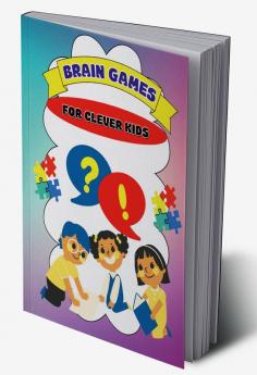 Brain Games For Clever Kids : Puzzles And Facts For Curious Minds To Challenge Young Children And Feed Their Creativity.