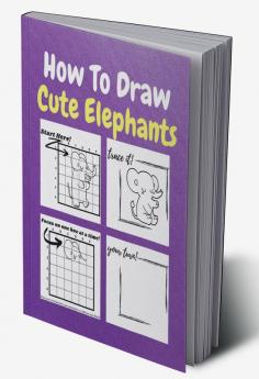 How To Draw Cute Elephants : A Step by Step Coloring and Activity Book for Kids to Learn to Draw Cool Elephants