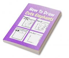 How To Draw Cute Elephants : A Step by Step Coloring and Activity Book for Kids to Learn to Draw Cool Elephants