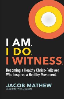 I Am. I Do. I Witness.: Becoming A Healthy Christ-Follower Who Inspires A Healthy Movement.