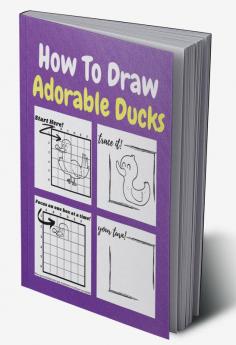 How To Draw Adorable Ducks : A Step by Step Coloring and Activity Book for Kids to Learn to Draw Cute Ducks