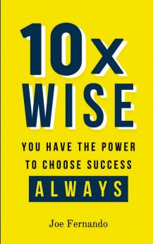 10X WISE : You Have The Power To Choose Success — ALWAYS