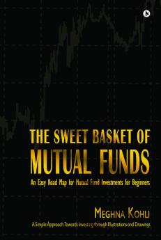 The Sweet Basket Of Mutual Funds : An Easy Road Map For Mutual Fund Investments For Beginners