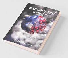 A Disrupted World: A Mysterious Virus A Shattered Humanity And A Never-Ending Pandemic Can We Ever Win This War?