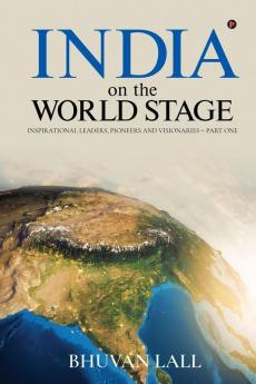 India On The World Stage : Inspirational Leaders Pioneers And Visionaries - Part One