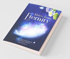Kisses From Eternity : My Flowering In Gratitude And Seeing Life For What It Is