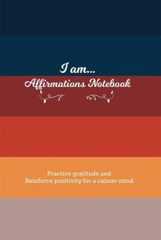 I Am… Affirmations Notebook : Practice Gratitude And Reinforce Positivity For A Calmer Mind