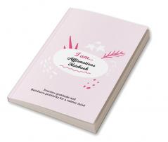 I Am… Affirmations Notebook : Practice Gratitude and Reinforce Positivity for a Calmer Mind