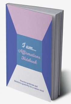 I Am… Affirmations Notebook : Practice Gratitude and Reinforce Positivity for a Calmer Mind