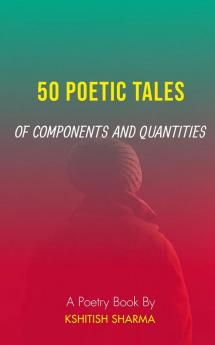 50 POETIC TALES OF COMPONENTS AND QUANTITIES : A poetry book