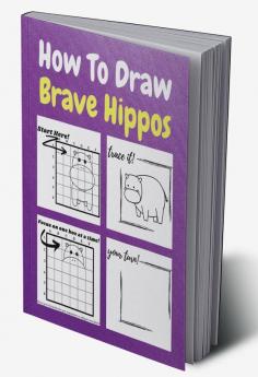 How To Draw Brave Hippos : A Step-by-Step Drawing and Activity Book for Kids to Learn to Draw Brave Hippos