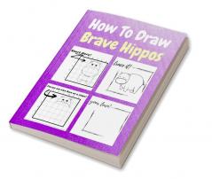 How To Draw Brave Hippos : A Step-by-Step Drawing and Activity Book for Kids to Learn to Draw Brave Hippos