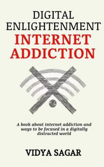 Digital Enlightenment : A Book About Internet Addiction And Ways To Be Focused In A Digitally Distracted World