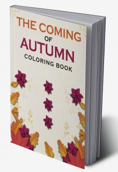 The Coming Of Autumn Coloring Book : A Coloring Book With Relaxing Autumn Scenes and Beautiful Fall Inspired By Autumn Landscapes