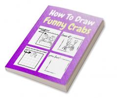 How To Draw Funny Crabs : A Step by Step Coloring and Activity Book for Kids to Learn to Draw Funny Crabs