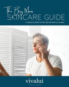 The Busy Man's Skincare Guide: A Simple System To Get Better Skin In 30 Days