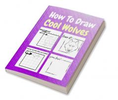 How To Draw Cool Wolves : A Step by Step Coloring and Activity Book for Kids to Learn to Draw Cool Wolves