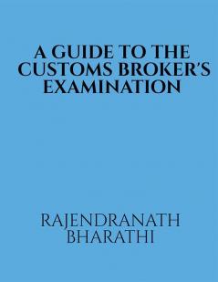 A GUIDE TO THE CUSTOMS BROKER'S EXAMINATION