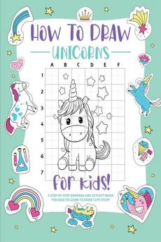 How to Draw Unicorns : A Step-by-Step Drawing - Activity Book for Kids to Learn to Draw Cute Stuff