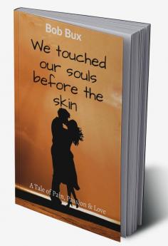 We touched our souls before the skin : A tale of Pain Passion and Love