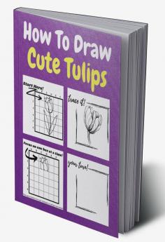 How To Draw Cute Tulips : A Step by Step Coloring and Activity Book for Kids to Learn to Draw Adorable Tulips