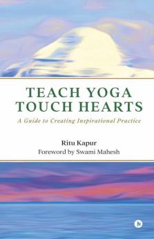 Teach Yoga Touch Hearts : A Guide To Creating Inspirational Practice