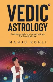Vedic Astrology : Fundamentals And Applications For Practical Use