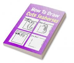 How To Draw Cute Seahorses : A Step by Step Coloring and Activity Book for Kids to Learn to Draw Cool Seahorses