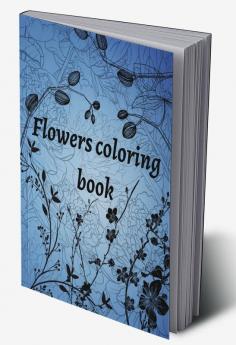 Flowers coloring book : a colouring book full of beautiful floral designs for all ages | specially designed for you to feel good and relax