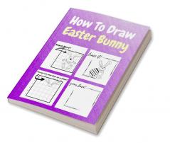 How To Draw Easter Bunny : A Step by Step Coloring and Activity Book for Kids to Learn to Draw Easter Bunny