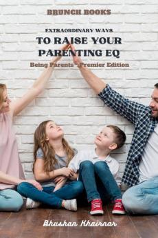Extraordinary Ways to Raise your Parenting EQ : Being Parent - Premier Edition