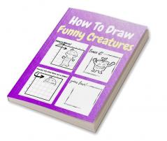 How To Draw Funny Creatures : A Step by Step Coloring and Activity Book for Kids to Learn to Draw Funny Creatures