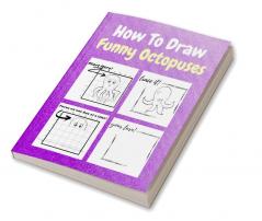 How To Draw Funny Octopuses : A Step-by-Step Drawing and Activity Book for Kids to Learn to Draw Funny Octopuses