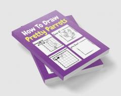 How To Draw Pretty Parrots : A Step-by-Step Drawing and Activity Book for Kids to Learn to Draw Pretty Parrots