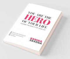 You Are The Hero Of Your Life: Change The Quality Of Your Life