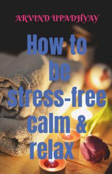 How To Be Stress-Free Calm And Relax