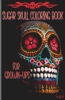 Sugar Skull Coloring Book For Grown-Ups: Easy And Challenging Designs To Color Pages For Relaxation Stress Relief And Color Therapy