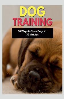 Dog Training 50 Ways To Train Dogs In 30 Minutes