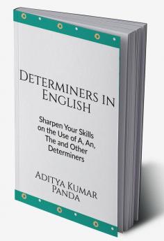 Determiners in English : Sharpen your skills on the Use of A An The and Other Determiners