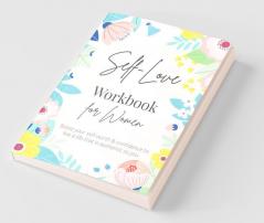 Self-Love Workbook For Women A Life-Changing Guide To Boost Self-Love Self-Care And Self-Compassion (Self-Love Books)