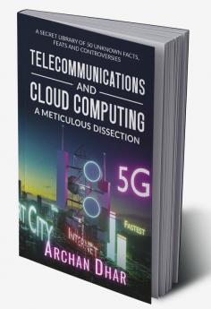 Telecommunications and Cloud Computing: A Meticulous Dissection : A Secret Library of 50 Unknown Facts Feats and Controversies