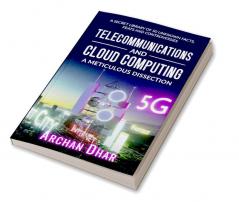 Telecommunications and Cloud Computing: A Meticulous Dissection : A Secret Library of 50 Unknown Facts Feats and Controversies