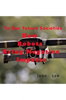 How Robots Bring Negative Impacts: To Our future Societies