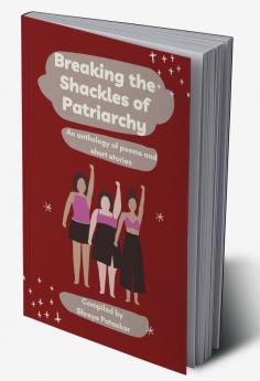 Breaking the Shackles of Patriarchy : An anthology of poems and short stories
