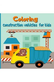 Coloring construction vehicles for kids: Coloring Book with Cranes Tractors Dumpers Trucks and Diggers