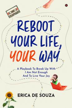 Reboot Your Life Your Way : A Playbook To Break Up With I Am Not Enough And To Live Your Joy